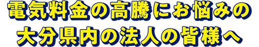 電気料金の高騰にお悩みの大分県内の中小企業の皆様へ